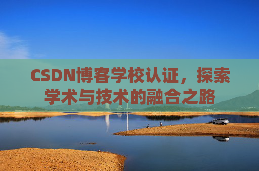 CSDN博客学校认证，探索学术与技术的融合之路