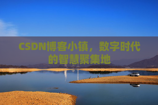 CSDN博客小镇，数字时代的智慧聚集地