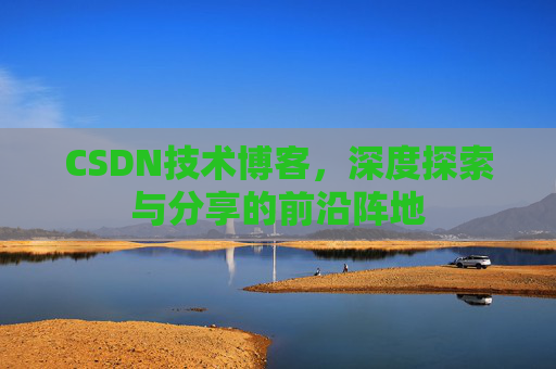 CSDN技术博客，深度探索与分享的前沿阵地